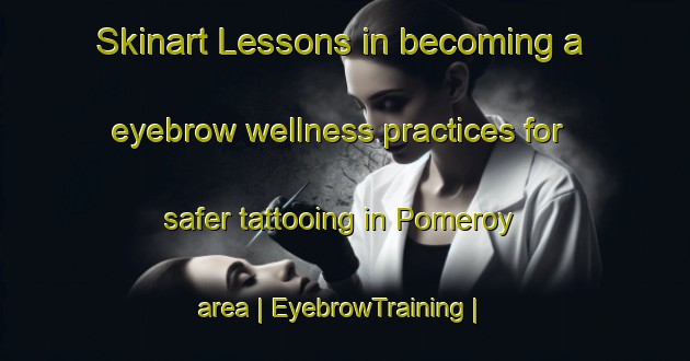 Skinart Lessons in becoming a eyebrow wellness practices for safer tattooing in Pomeroy area | EyebrowTraining | EyebrowClasses | SkinartTraining-Canada